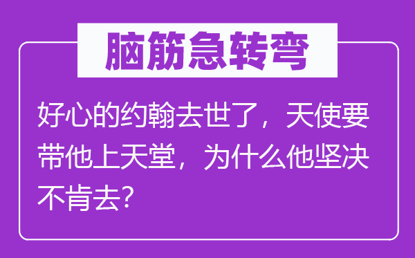 脑筋急转弯：好心的约翰去世了，天使要带他上天堂，为什么他坚决不肯去？