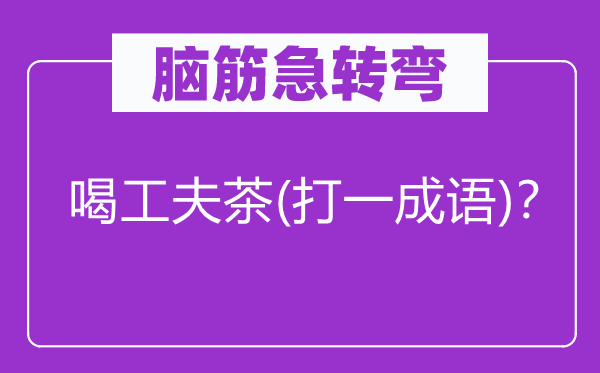 脑筋急转弯：喝工夫茶(打一成语)？