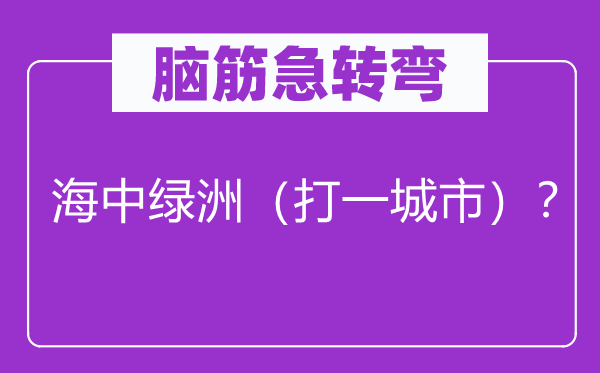 脑筋急转弯：海中绿洲（打一城市）？