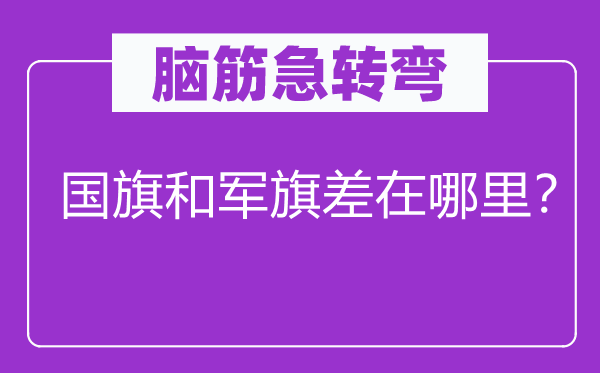 脑筋急转弯：国旗和军旗差在哪里？