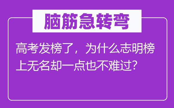 脑筋急转弯：高考发榜了，为什么志明榜上无名却一点也不难过？