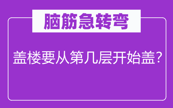 脑筋急转弯：盖楼要从第几层开始盖？