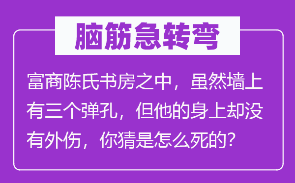 脑筋急转弯：富商陈氏书房之中，虽然墙上有三个弹孔，但他的身上却没有外伤，你猜是怎么死的？