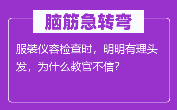 脑筋急转弯：服裝仪容检查时，明明有理头发，为什么教官不信？