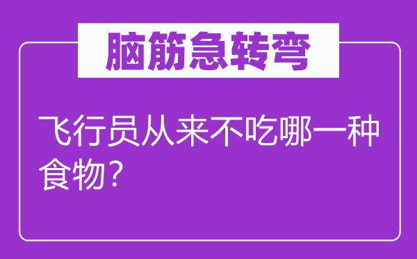 脑筋急转弯：飞行员从来不吃哪一种食物？