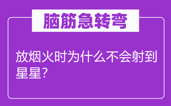 脑筋急转弯：放烟火时为什么不会射到星星？