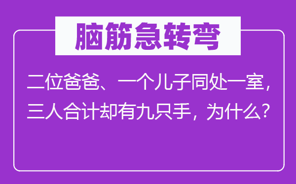 脑筋急转弯：二位爸爸、一个儿子同处一室，三人合计却有九只手，为什么？