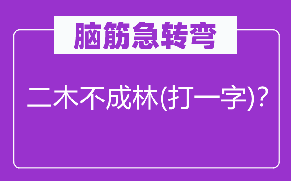 脑筋急转弯：二木不成林(打一字)？