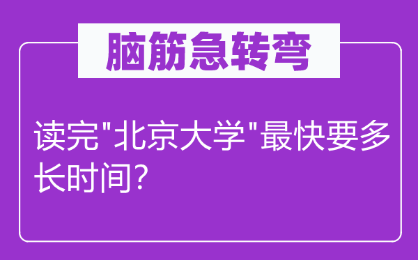 脑筋急转弯：读完"北京大学"最快要多长时间？