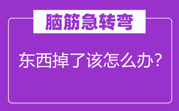 脑筋急转弯：东西掉了该怎么办？