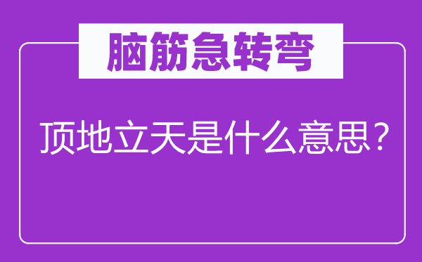 脑筋急转弯：顶地立天是什么意思？