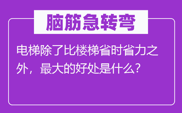 脑筋急转弯：电梯除了比楼梯省时省力之外，最大的好处是什么？