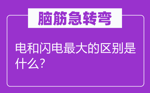 脑筋急转弯：电和闪电最大的区别是什么？