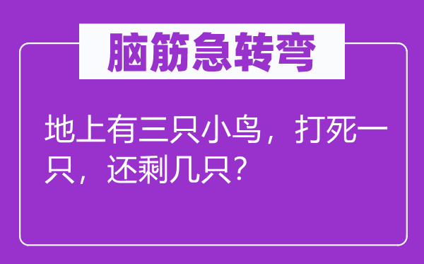 脑筋急转弯：地上有三只小鸟，打死一只，还剩几只？