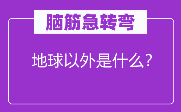 脑筋急转弯：地球以外是什么？