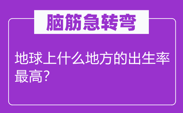 脑筋急转弯：地球上什么地方的出生率最高？