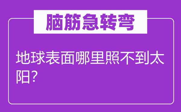 脑筋急转弯：地球表面哪里照不到太阳？