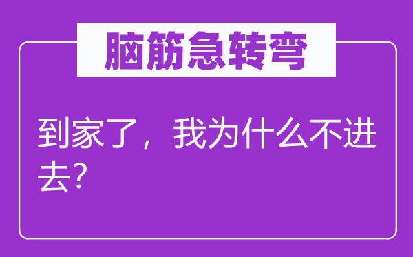 脑筋急转弯：到家了，我为什么不进去？