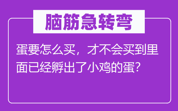 脑筋急转弯：蛋要怎么买，才不会买到里面已经孵出了小鸡的蛋？