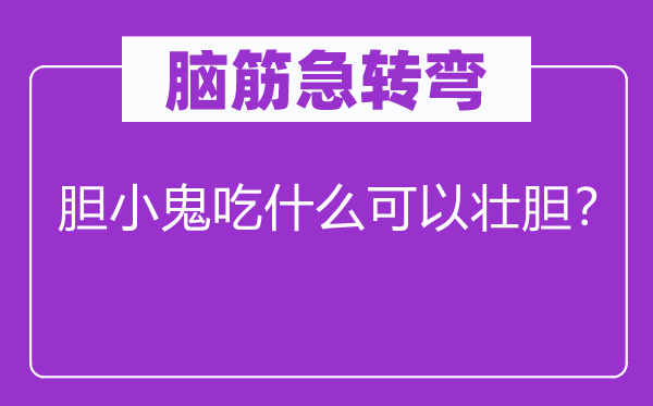 脑筋急转弯：胆小鬼吃什么可以壮胆？