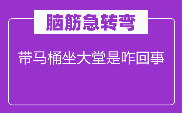 脑筋急转弯：带马桶坐大堂是咋回事