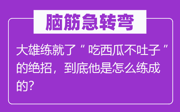 脑筋急转弯：大雄练就了“吃西瓜不吐子”的绝招，到底他是怎么练成的？