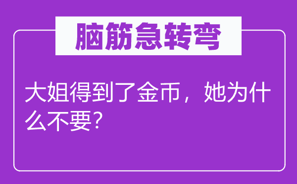 脑筋急转弯：大姐得到了金币，她为什么不要？