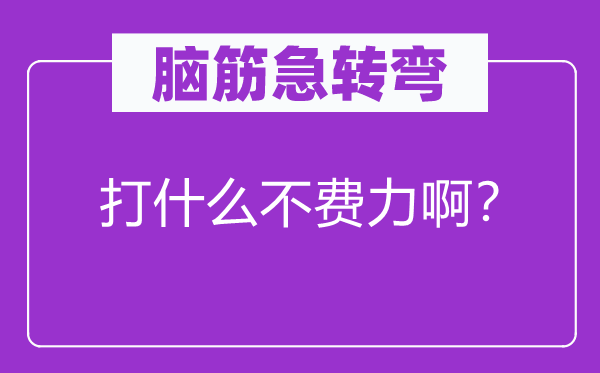 脑筋急转弯：打什么不费力啊？