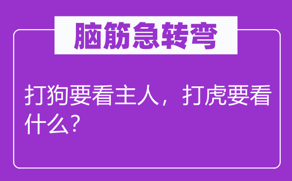 脑筋急转弯：打狗要看主人，打虎要看什么？