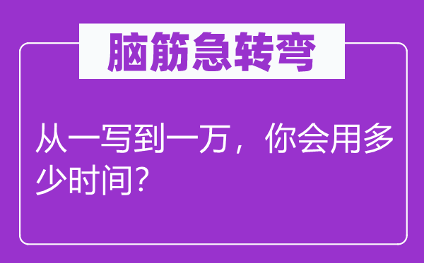 脑筋急转弯：从一写到一万，你会用多少时间？