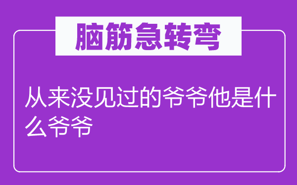 脑筋急转弯：从来没见过的爷爷他是什么爷爷