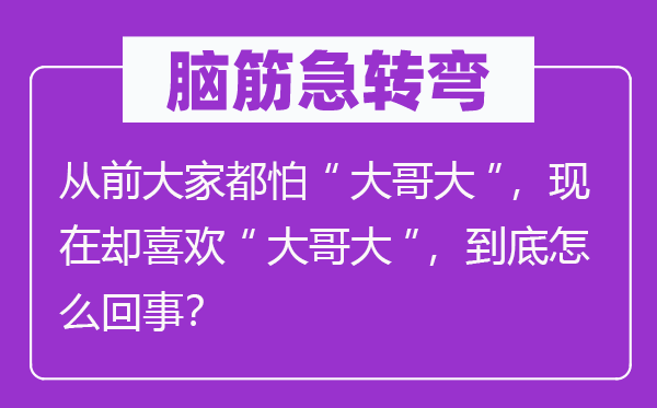 脑筋急转弯：从前大家都怕“大哥大”，现在却喜欢“大哥大”，到底怎么回事？