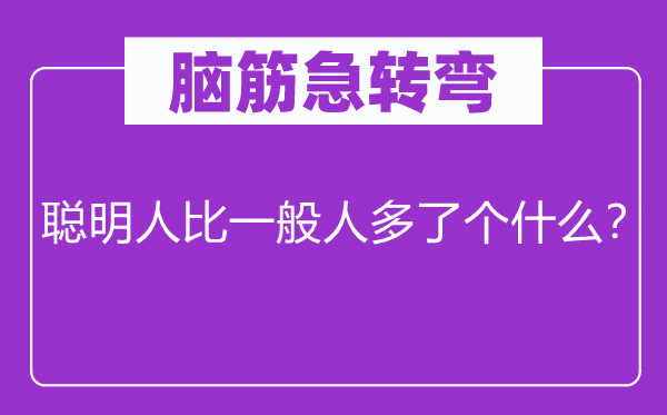 脑筋急转弯：聪明人比一般人多了个什么？