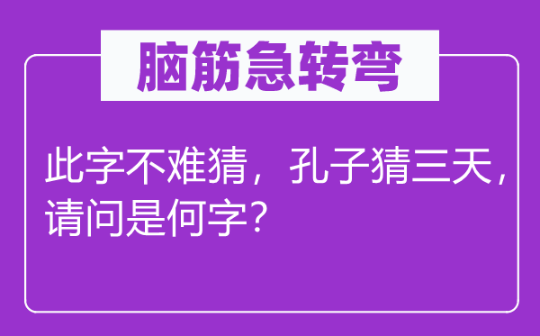 脑筋急转弯：此字不难猜，孔子猜三天，请问是何字？