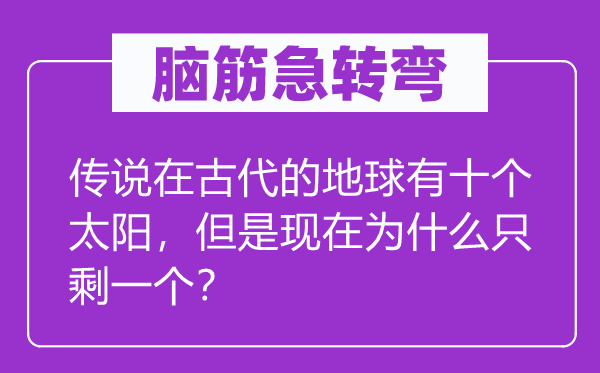 脑筋急转弯：传说在古代的地球有十个太阳，但是现在为什么只剩一个？