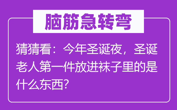 脑筋急转弯：猜猜看：今年圣诞夜，圣诞老人第一件放进袜子里的是什么东西？