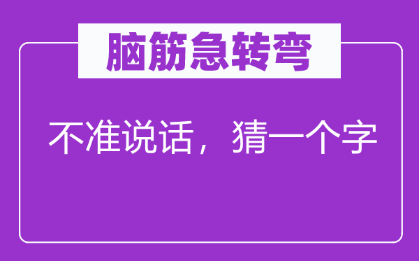 脑筋急转弯：不准说话，猜一个字