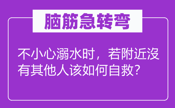 脑筋急转弯：不小心溺水时，若附近沒有其他人该如何自救？