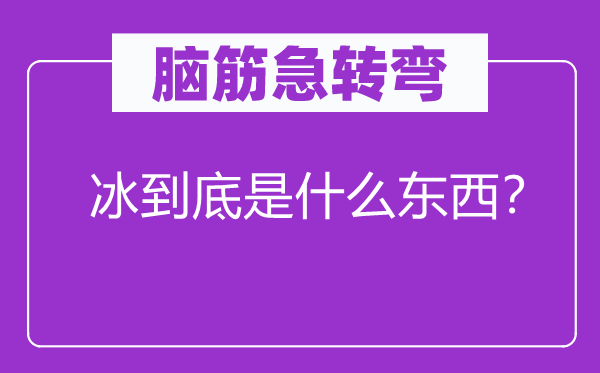 脑筋急转弯：冰到底是什么东西？