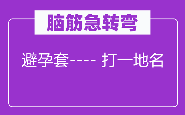 脑筋急转弯：避孕套---- 打一地名