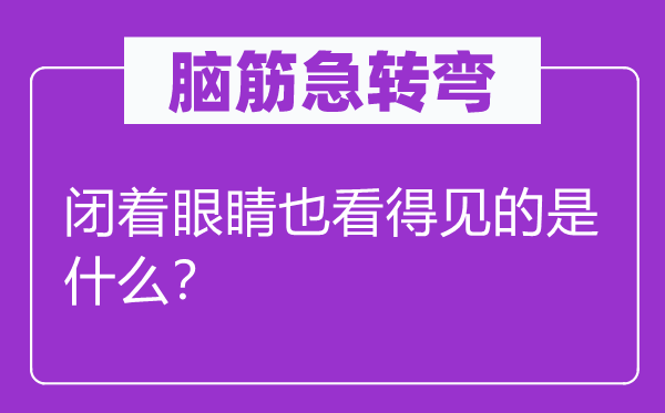 脑筋急转弯：闭着眼睛也看得见的是什么？