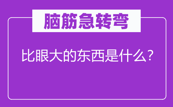 脑筋急转弯：比眼大的东西是什么？