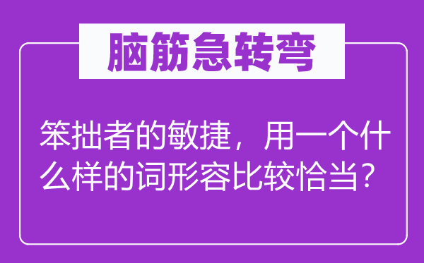 脑筋急转弯：笨拙者的敏捷，用一个什么样的词形容比较恰当？