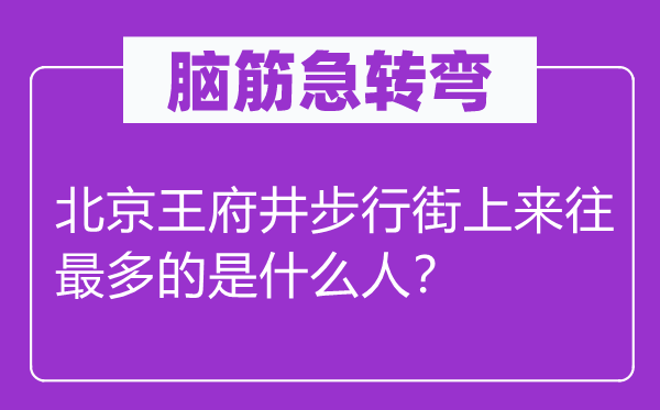 脑筋急转弯：北京王府井步行街上来往最多的是什么人？