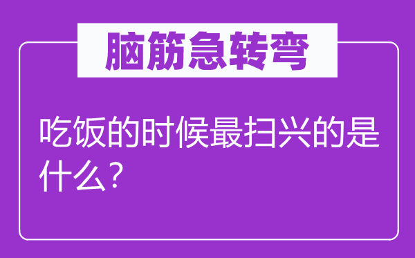 脑筋急转弯：吃饭的时候最扫兴的是什么？