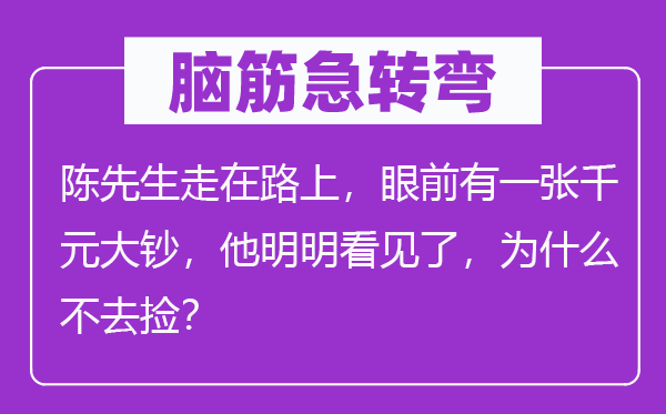 脑筋急转弯：陈先生走在路上，眼前有一张千元大钞，他明明看见了，为什么不去捡？