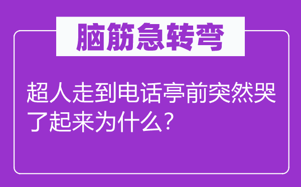 脑筋急转弯：超人走到电话亭前突然哭了起来为什么？