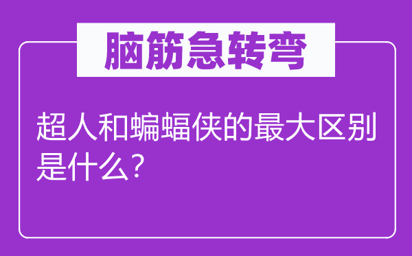 脑筋急转弯：超人和蝙蝠侠的最大区别是什么？