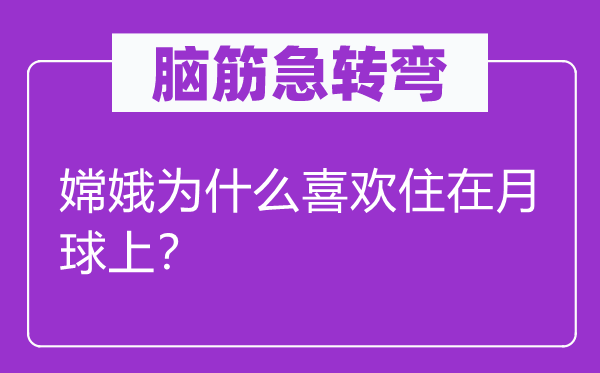 脑筋急转弯：嫦娥为什么喜欢住在月球上？