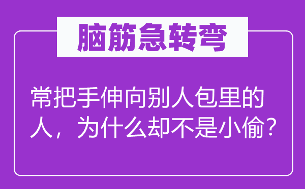 脑筋急转弯：常把手伸向别人包里的人，为什么却不是小偷？